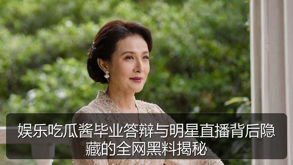 娱乐吃瓜酱毕业答辩与明星直播背后隐藏的全网黑料揭秘