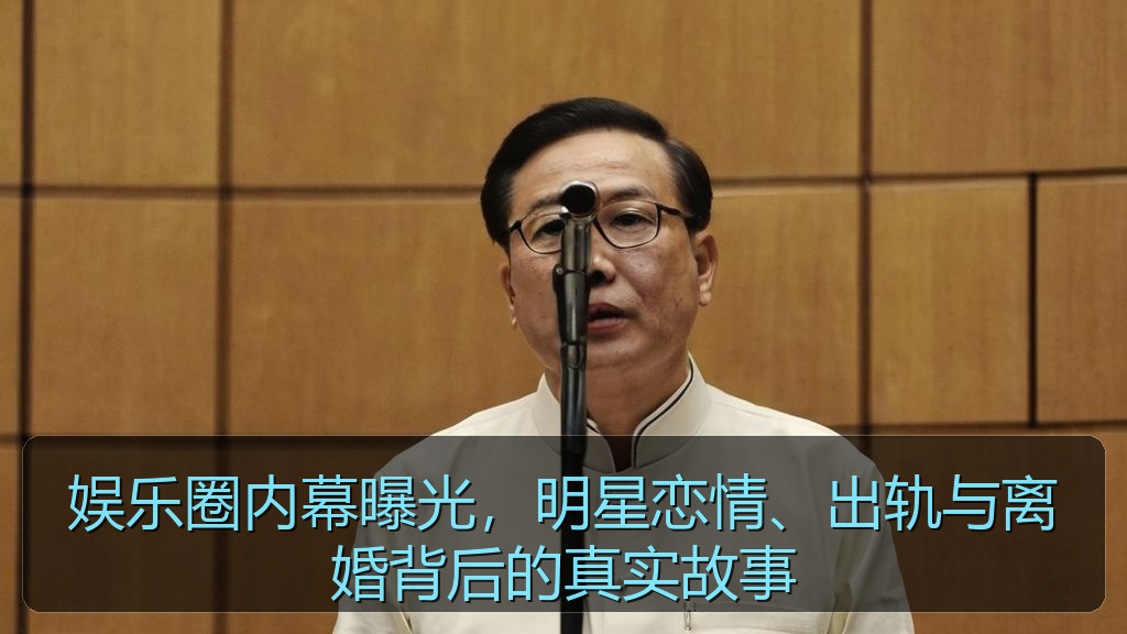 娱乐圈内幕曝光，明星恋情、出轨与离婚背后的真实故事