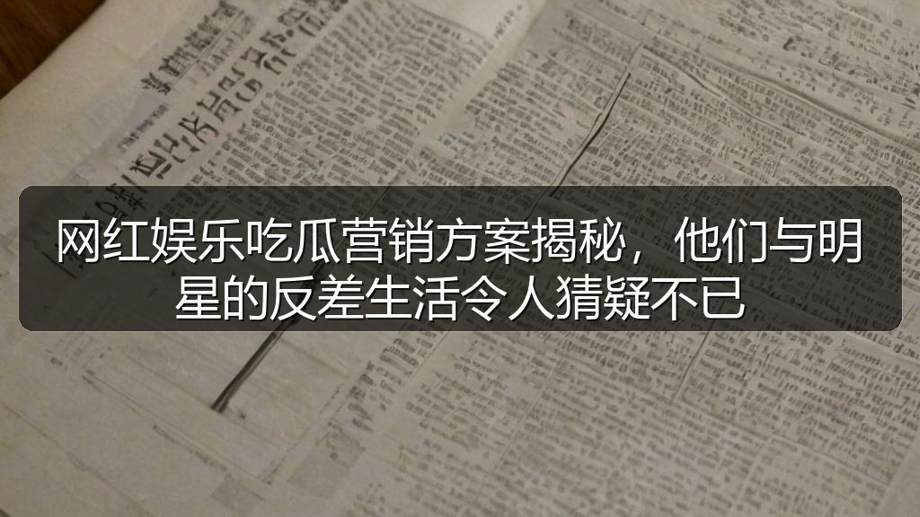 网红娱乐吃瓜营销方案揭秘，他们与明星的反差生活令人猜疑不已