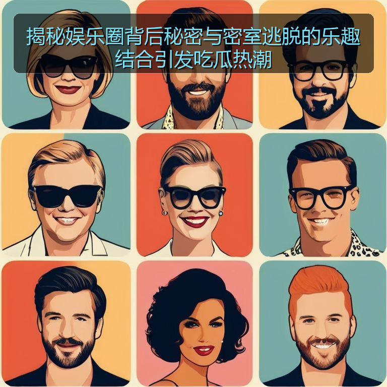 揭秘娱乐圈背后秘密与密室逃脱的乐趣结合引发吃瓜热潮