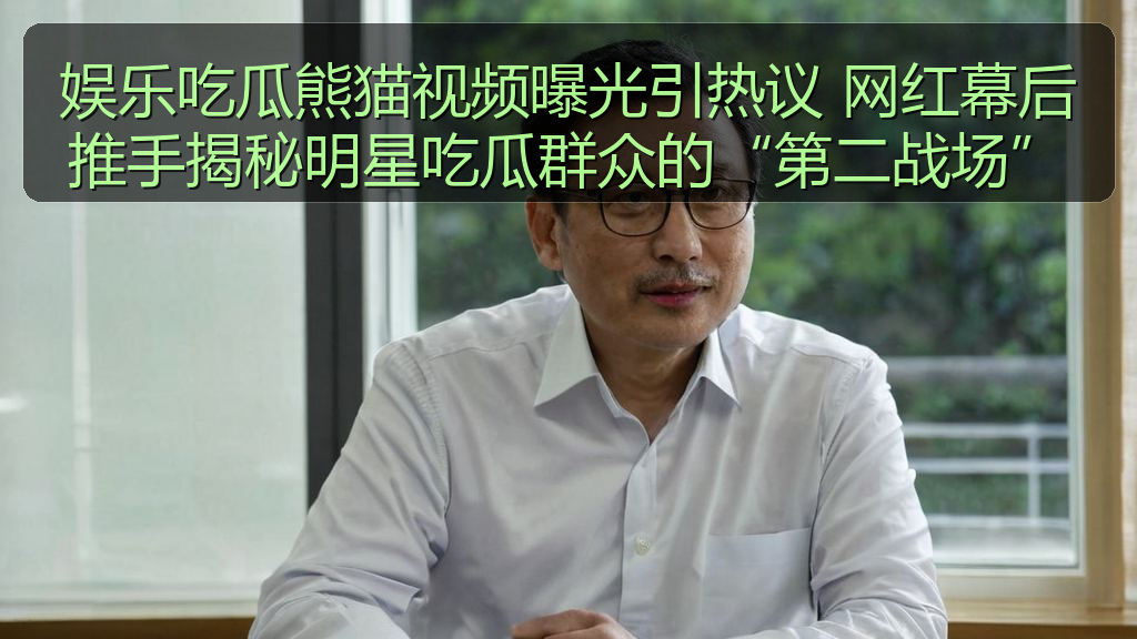 娱乐吃瓜熊猫视频曝光引热议 网红幕后推手揭秘明星吃瓜群众的“第二战场”