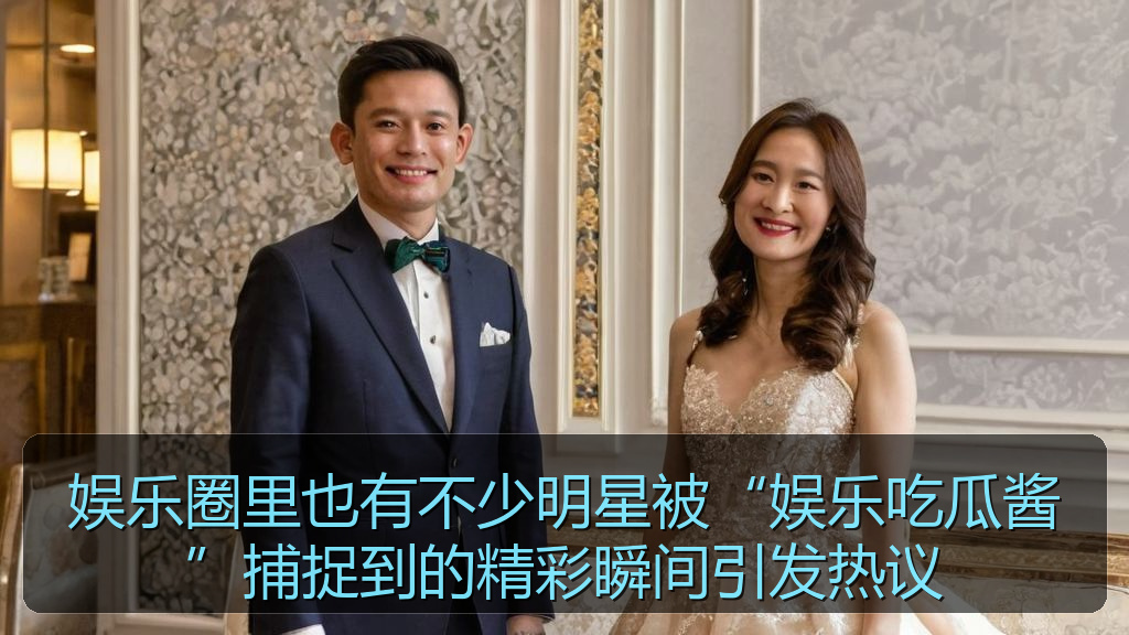 娱乐圈里也有不少明星被“娱乐吃瓜酱”捕捉到的精彩瞬间引发热议