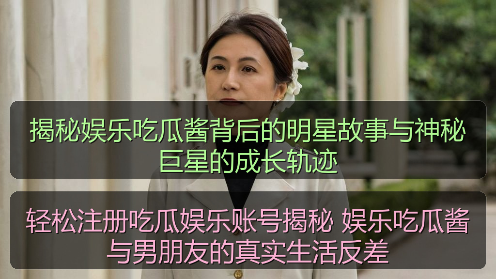 轻松注册吃瓜娱乐账号揭秘 娱乐吃瓜酱与男朋友的真实生活反差