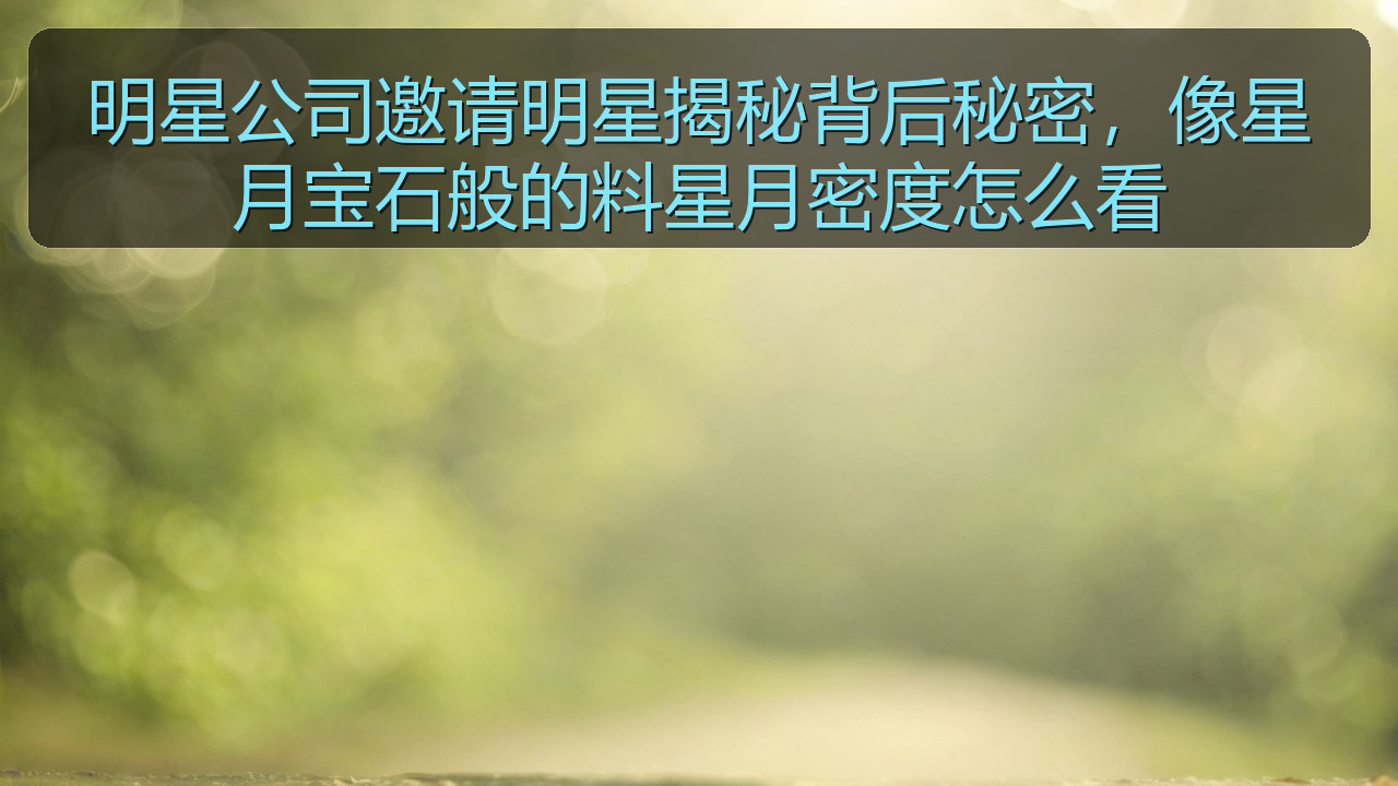 明星公司邀请明星揭秘背后秘密，像星月宝石般的料星月密度怎么看