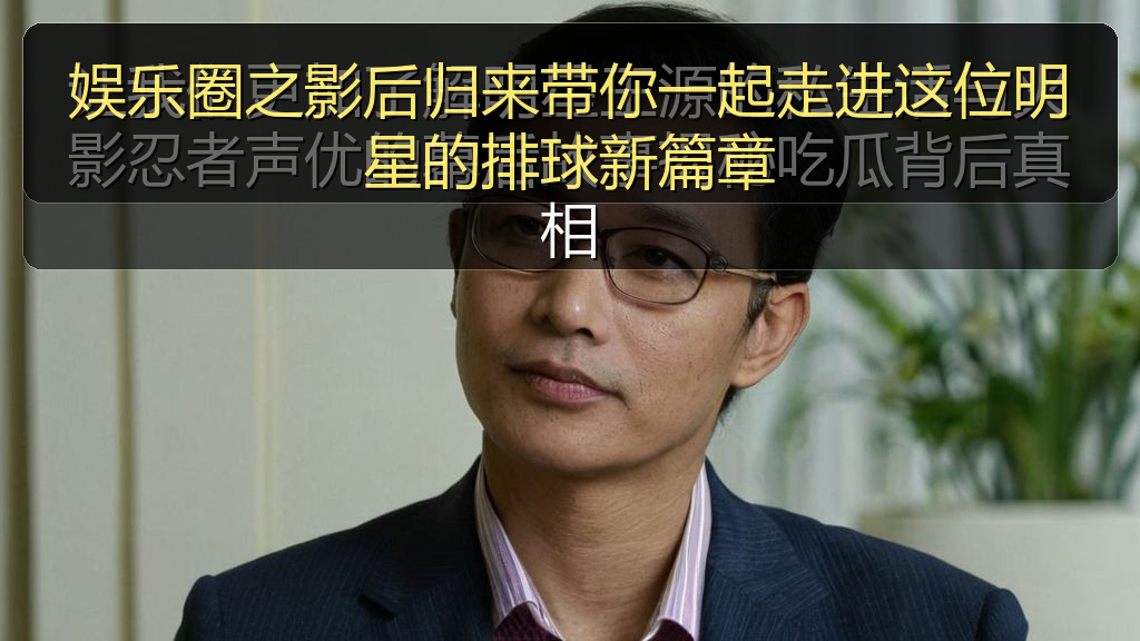 娱乐圈之影后归来带你一起走进这位明星的排球新篇章