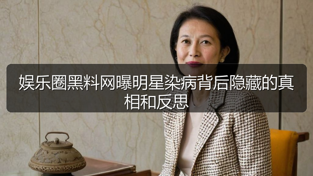 娱乐圈黑料网曝明星染病背后隐藏的真相和反思