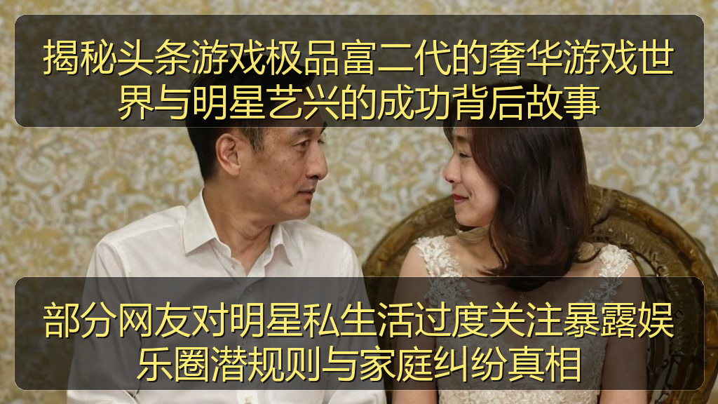 揭秘头条游戏极品富二代的奢华游戏世界与明星艺兴的成功背后故事