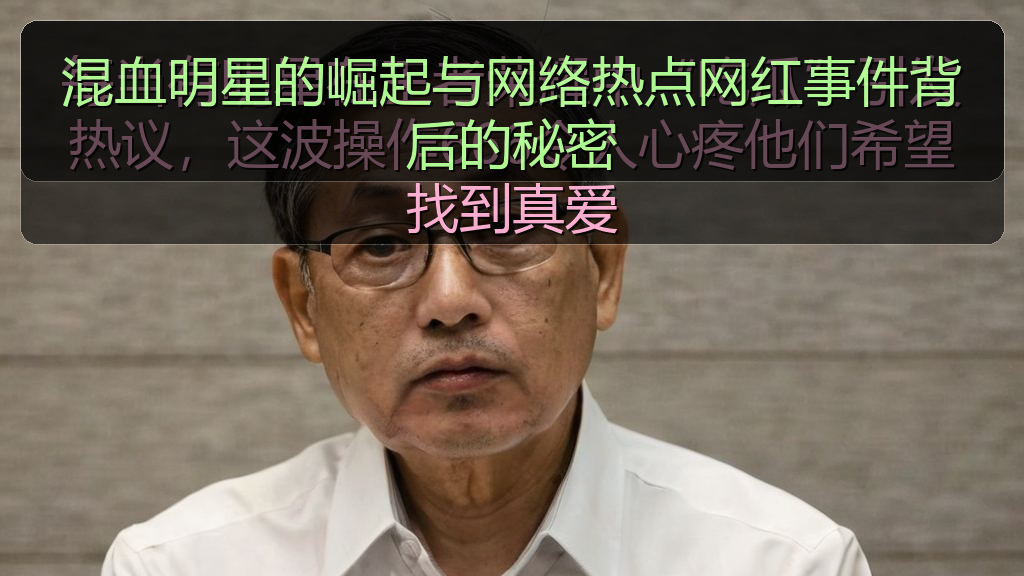 混血明星的崛起与网络热点网红事件背后的秘密