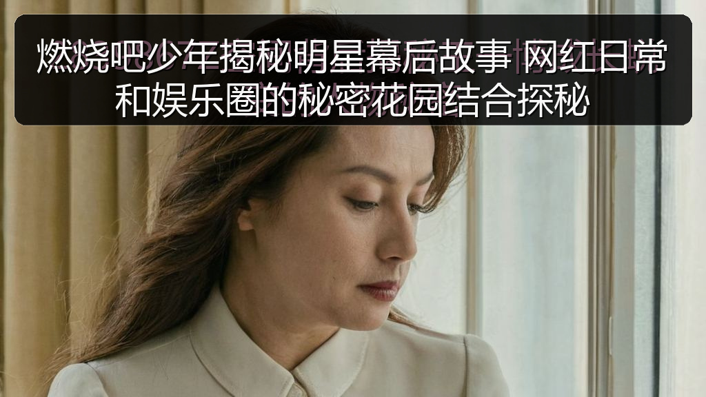 燃烧吧少年揭秘明星幕后故事 网红日常和娱乐圈的秘密花园结合探秘