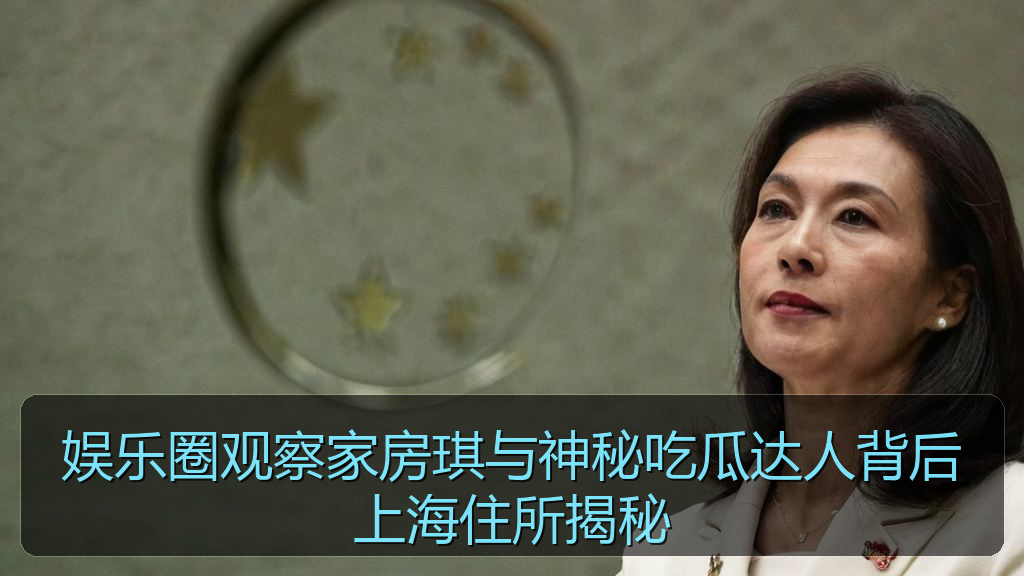 娱乐圈观察家房琪与神秘吃瓜达人背后上海住所揭秘