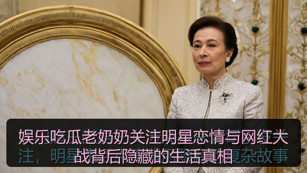 娱乐吃瓜老奶奶关注明星恋情与网红大战背后隐藏的生活真相
