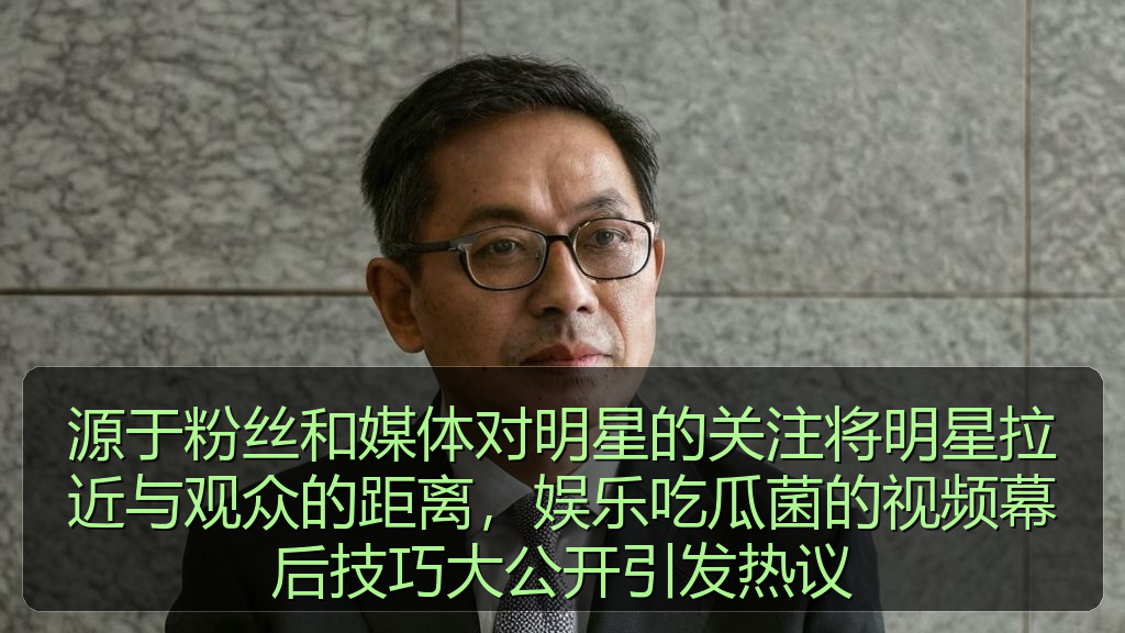 源于粉丝和媒体对明星的关注将明星拉近与观众的距离,娱乐吃瓜菌的视频幕后技巧大公开引发热议