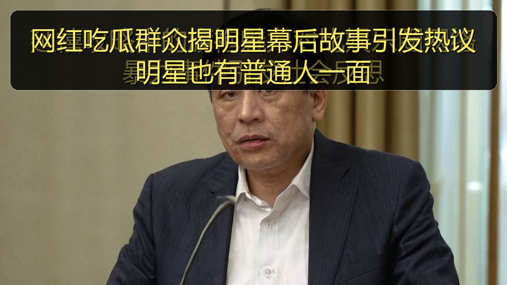 网红吃瓜群众揭明星幕后故事引发热议明星也有普通人一面