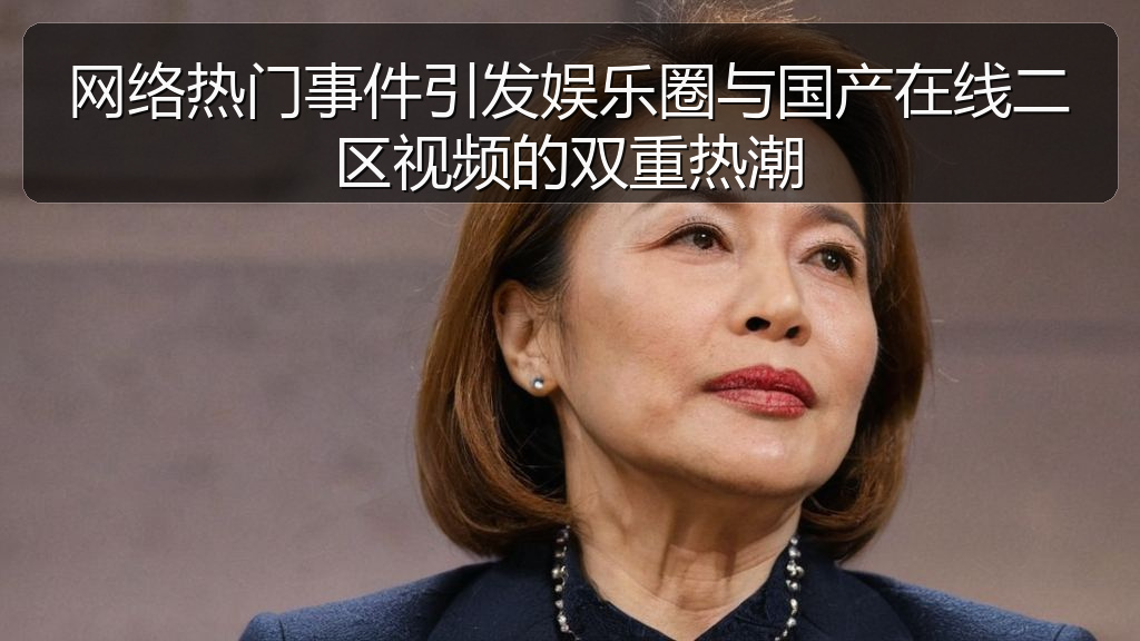 网络热门事件引发娱乐圈与国产在线二区视频的双重热潮