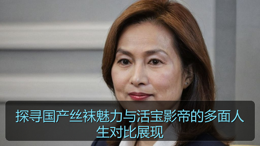 探寻国产丝袜魅力与活宝影帝的多面人生对比展现