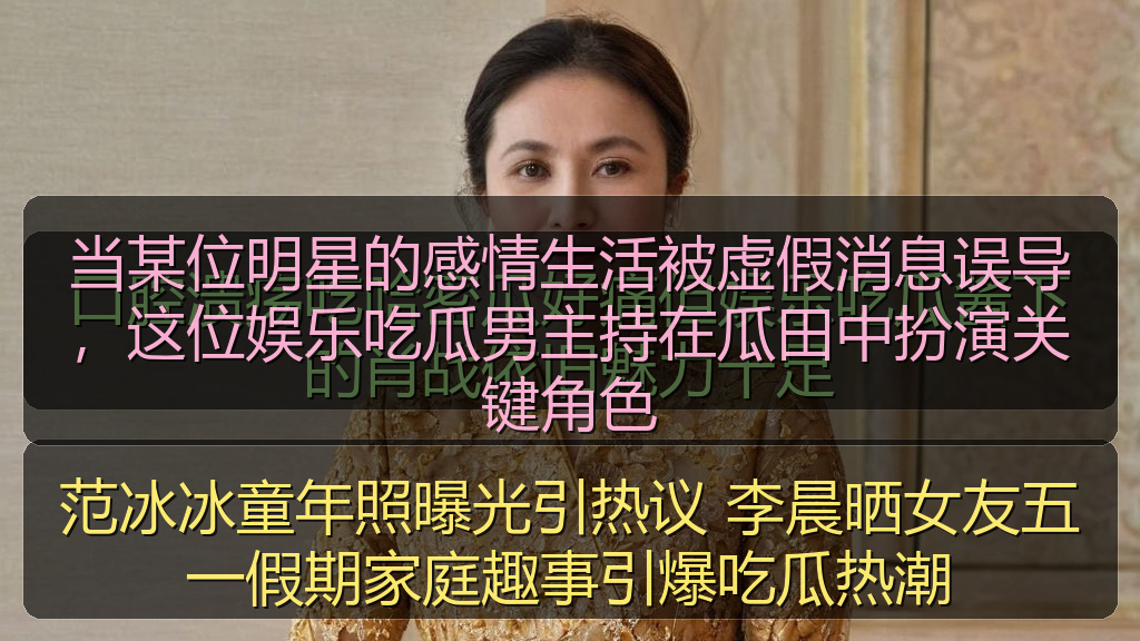 当某位明星的感情生活被虚假消息误导，这位娱乐吃瓜男主持在瓜田中扮演关键角色