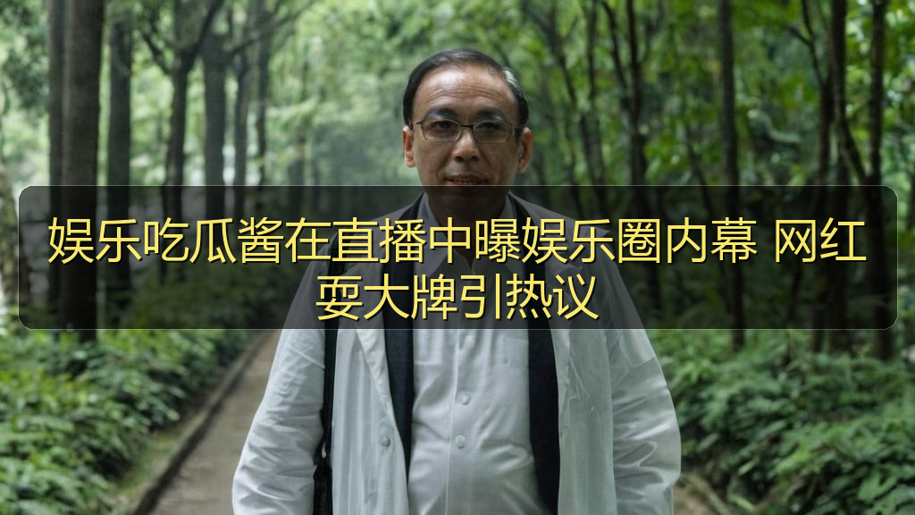 娱乐吃瓜酱在直播中曝娱乐圈内幕 网红耍大牌引热议