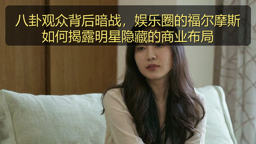 爆瓜网 - 八卦观众背后暗战,娱乐圈的福尔摩斯如何揭露明星隐藏的商业布局