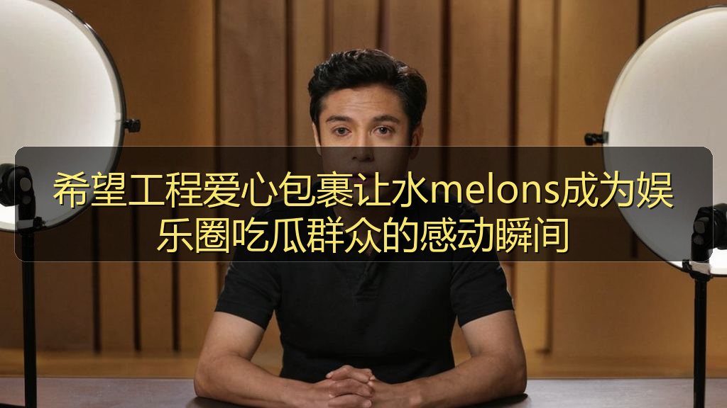 希望工程爱心包裹让水melons成为娱乐圈吃瓜群众的感动瞬间