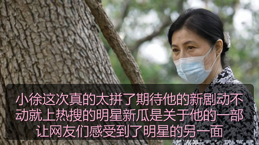 小徐这次真的太拼了期待他的新剧动不动就上热搜的明星新瓜是关于他的一部让网友们感受到了明星的另一面