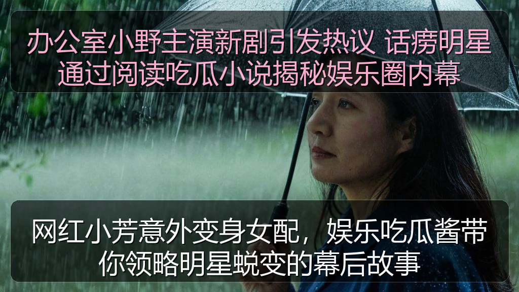 办公室小野主演新剧引发热议 话痨明星通过阅读吃瓜小说揭秘娱乐圈内幕