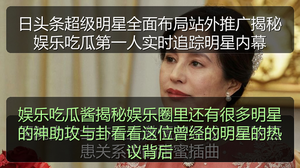 日头条超级明星全面布局站外推广揭秘娱乐吃瓜第一人实时追踪明星内幕