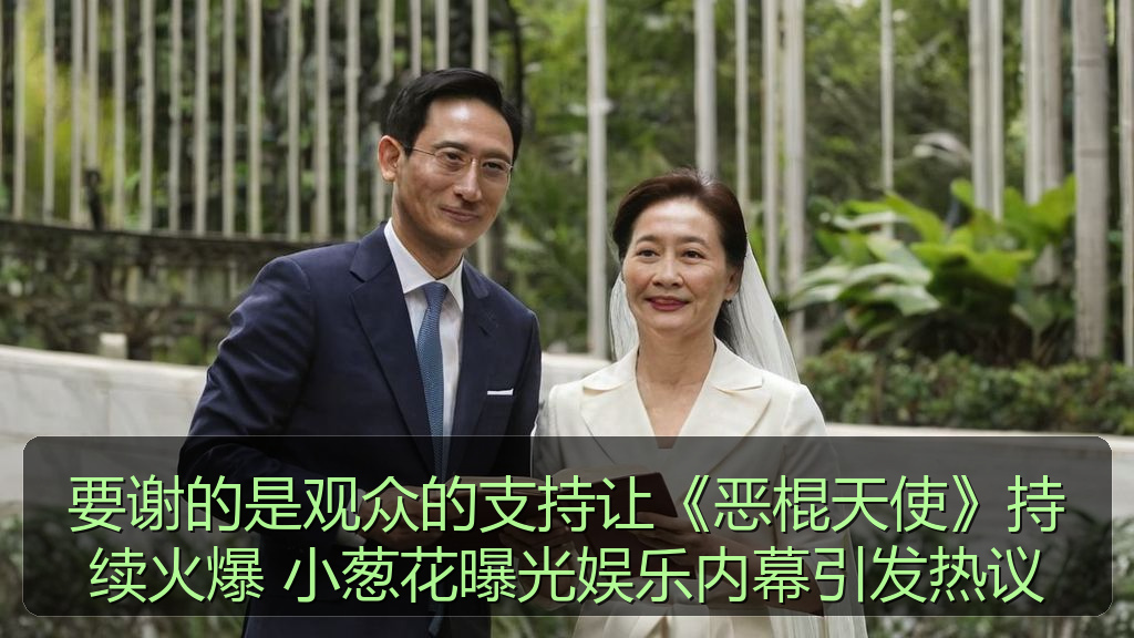要谢的是观众的支持让《恶棍天使》持续火爆 小葱花曝光娱乐内幕引发热议