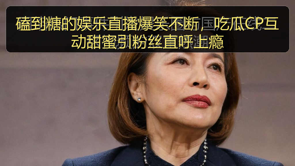 磕到糖的娱乐直播爆笑不断，吃瓜CP互动甜蜜引粉丝直呼上瘾