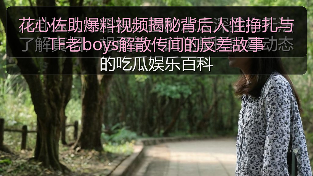 花心佐助爆料视频揭秘背后人性挣扎与TF老boys解散传闻的反差故事
