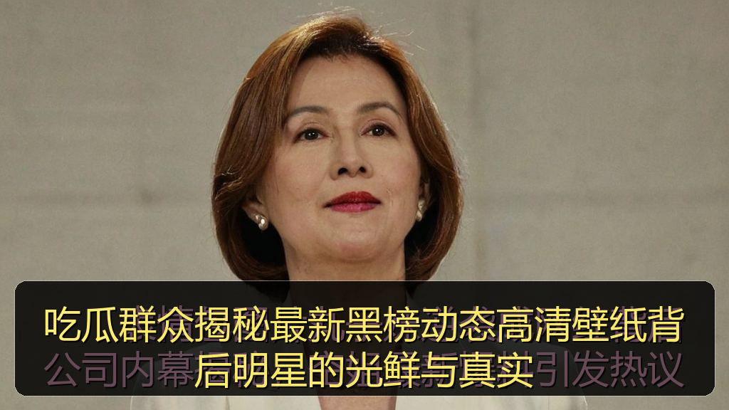 吃瓜群众揭秘最新黑榜动态高清壁纸背后明星的光鲜与真实