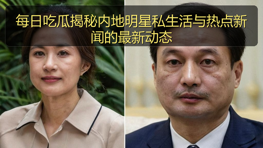 每日吃瓜揭秘内地明星私生活与热点新闻的最新动态
