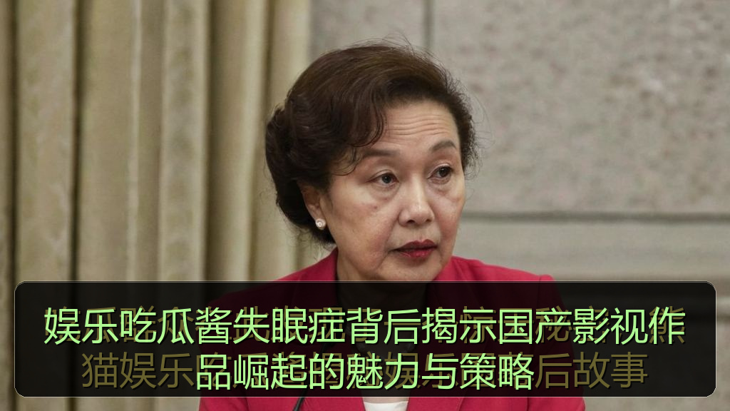 娱乐吃瓜酱失眠症背后揭示国产影视作品崛起的魅力与策略