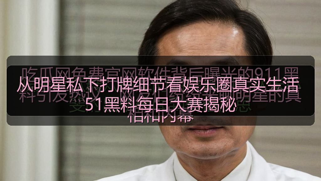 从明星私下打牌细节看娱乐圈真实生活 51黑料每日大赛揭秘