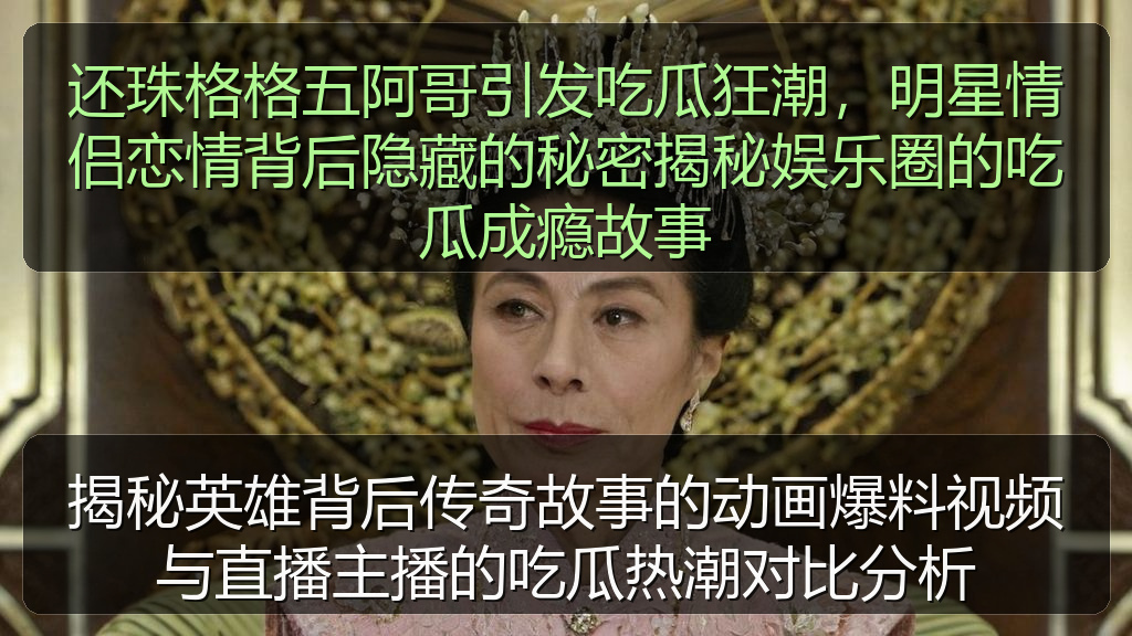 还珠格格五阿哥引发吃瓜狂潮，明星情侣恋情背后隐藏的秘密揭秘娱乐圈的吃瓜成瘾故事