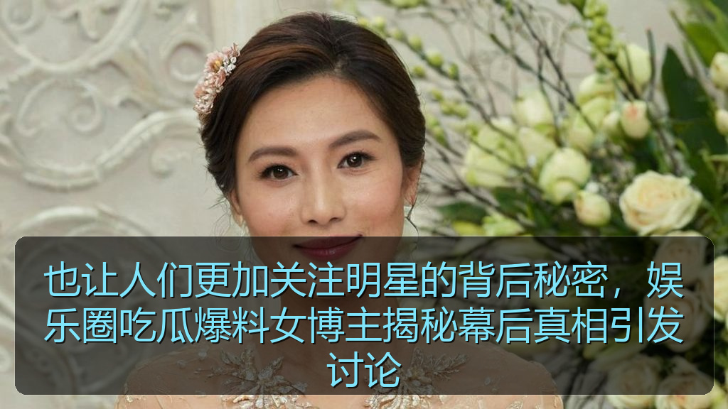 也让人们更加关注明星的背后秘密，娱乐圈吃瓜爆料女博主揭秘幕后真相引发讨论