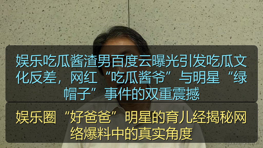 娱乐吃瓜酱渣男百度云曝光引发吃瓜文化反差，网红“吃瓜酱爷”与明星“绿帽子”事件的双重震撼