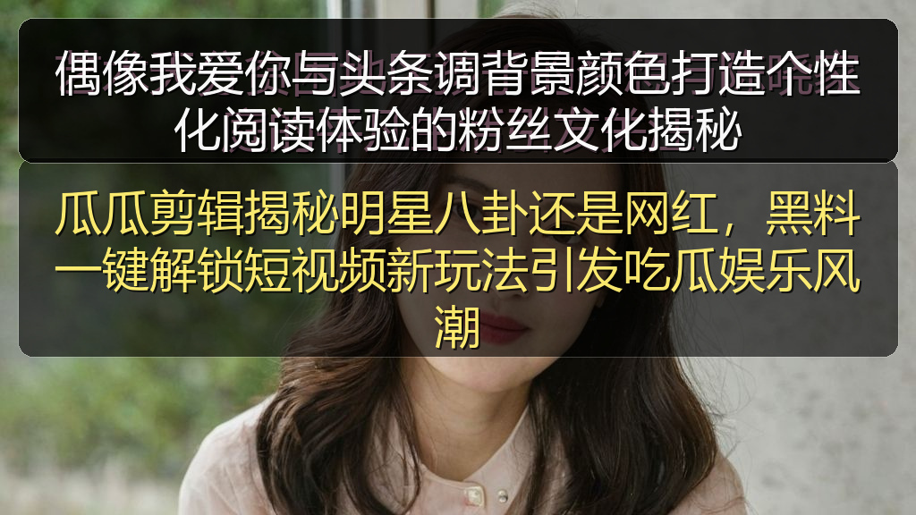 偶像我爱你与头条调背景颜色打造个性化阅读体验的粉丝文化揭秘