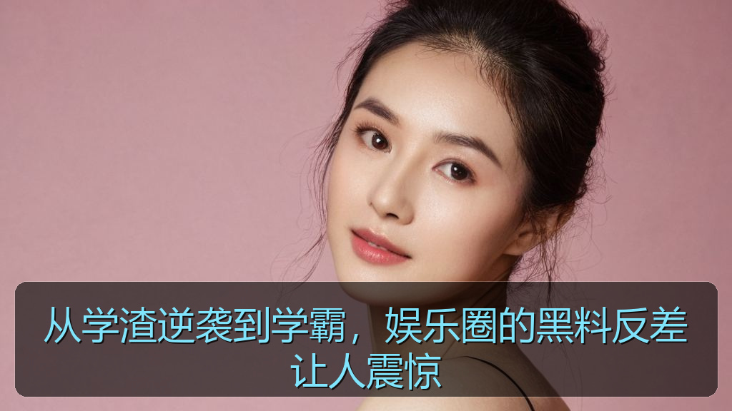 从学渣逆袭到学霸,娱乐圈的黑料反差让人震惊