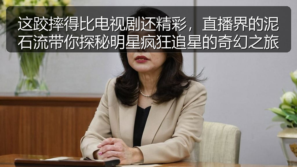这跤摔得比电视剧还精彩，直播界的泥石流带你探秘明星疯狂追星的奇幻之旅