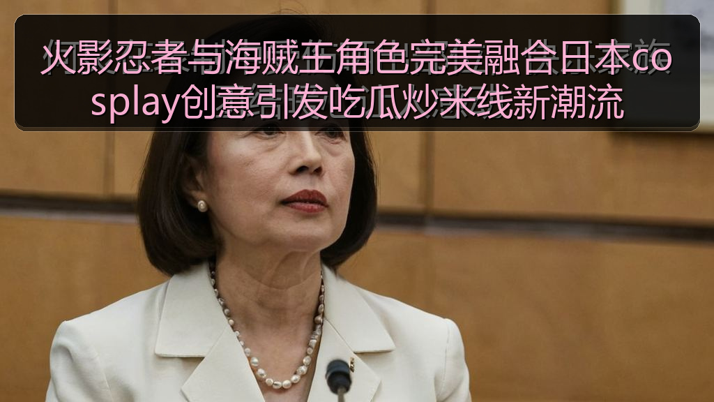火影忍者与海贼王角色完美融合日本cosplay创意引发吃瓜炒米线新潮流