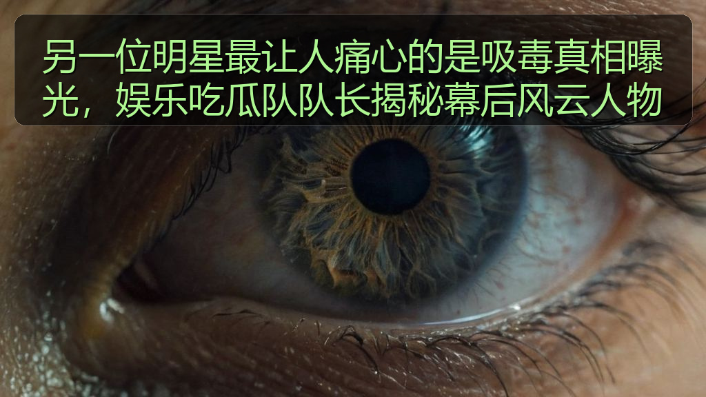 另一位明星最让人痛心的是吸毒真相曝光，娱乐吃瓜队队长揭秘幕后风云人物