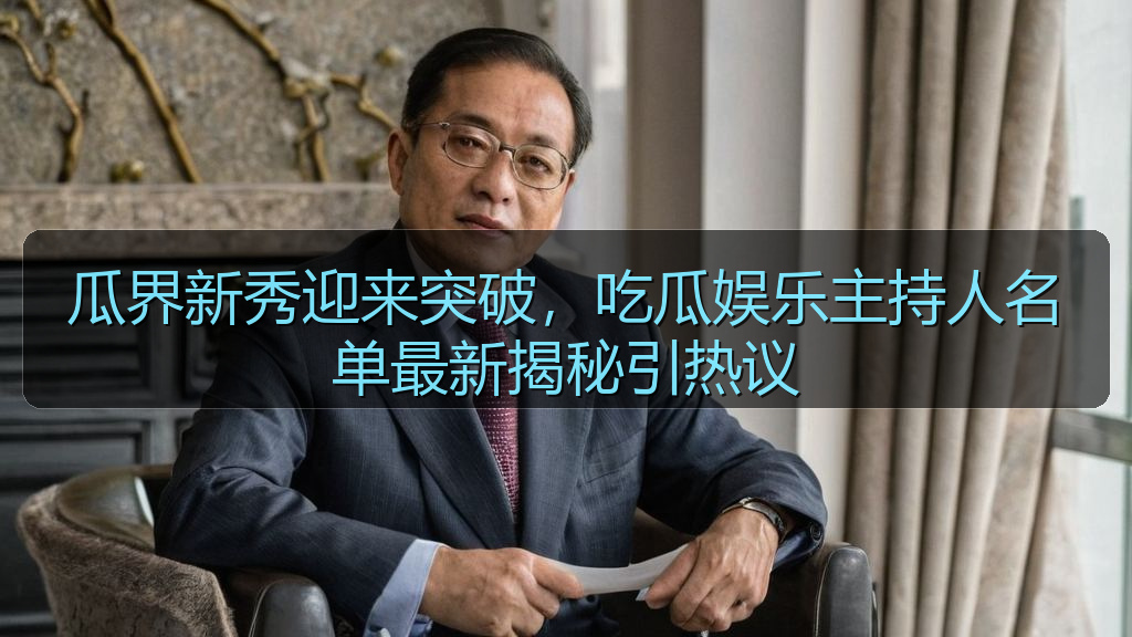 瓜界新秀迎来突破，吃瓜娱乐主持人名单最新揭秘引热议