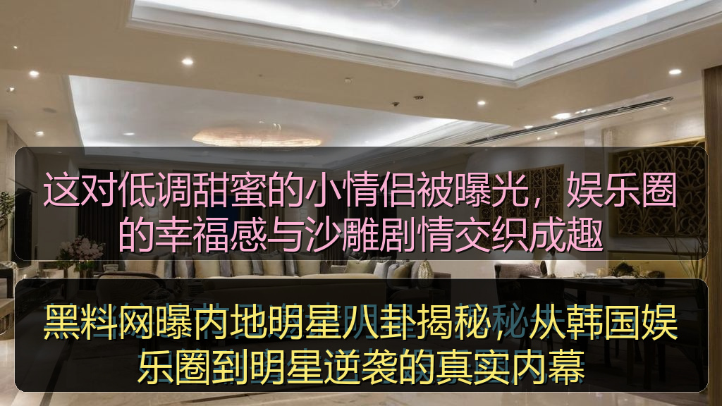 黑料网曝内地明星八卦揭秘，从韩国娱乐圈到明星逆袭的真实内幕