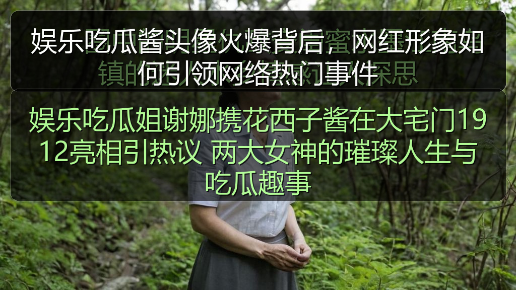 娱乐吃瓜姐谢娜携花西子酱在大宅门1912亮相引热议 两大女神的璀璨人生与吃瓜趣事