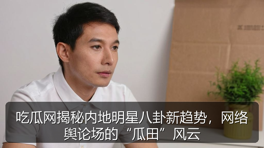吃瓜网揭秘内地明星八卦新趋势，网络舆论场的“瓜田”风云
