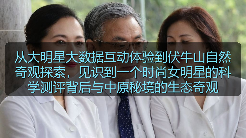 从大明星大数据互动体验到伏牛山自然奇观探索，见识到一个时尚女明星的科学测评背后与中原秘境的生态奇观