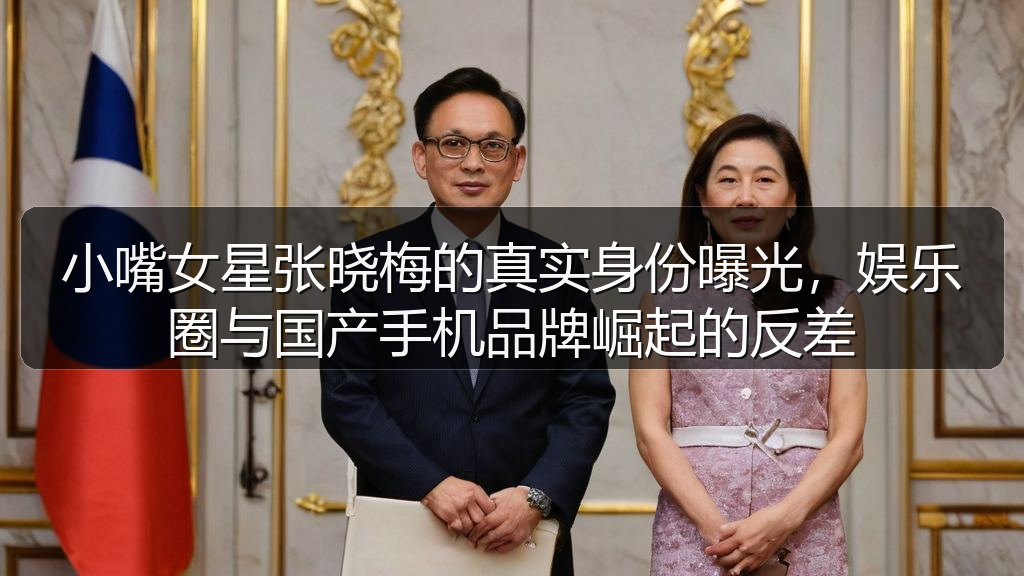 小嘴女星张晓梅的真实身份曝光，娱乐圈与国产手机品牌崛起的反差