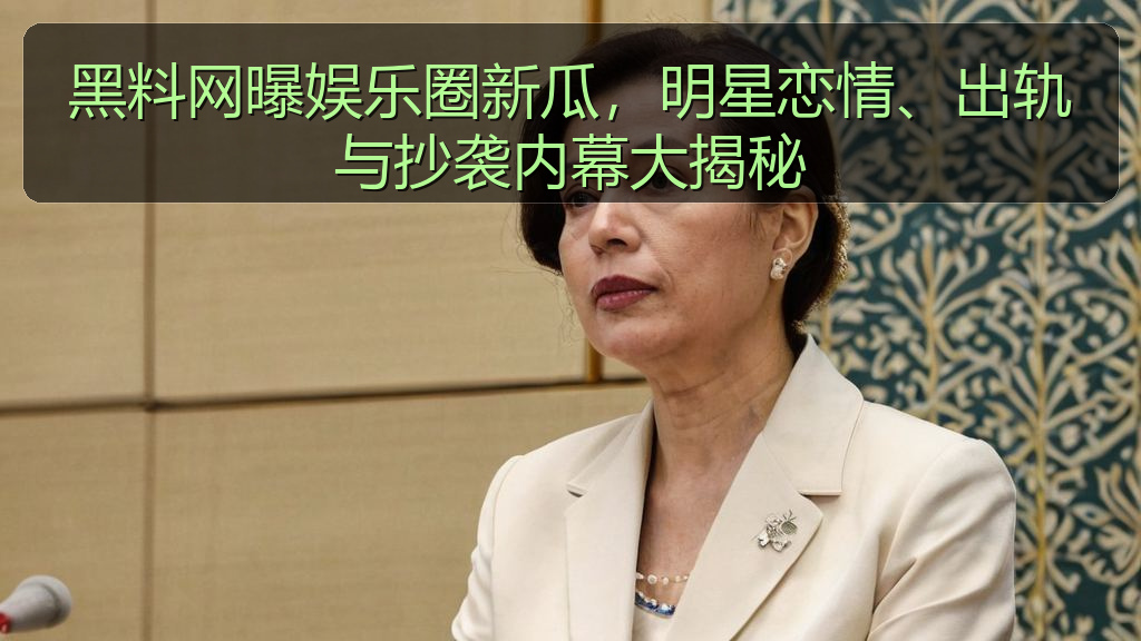 黑料网曝娱乐圈新瓜，明星恋情、出轨与抄袭内幕大揭秘