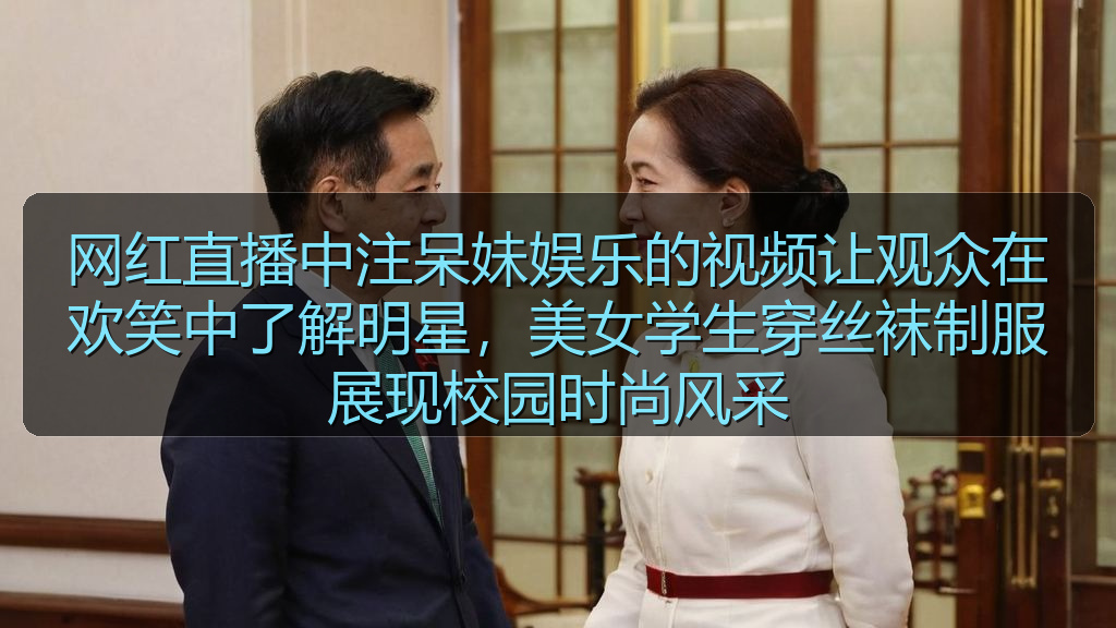 网红直播中注呆妹娱乐的视频让观众在欢笑中了解明星，美女学生穿丝袜制服展现校园时尚风采
