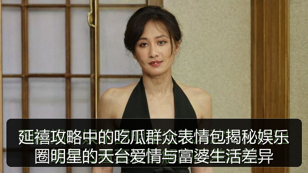 延禧攻略中的吃瓜群众表情包揭秘娱乐圈明星的天台爱情与富婆生活差异